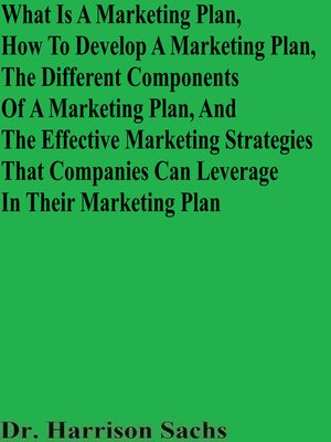 cover image of What Is a Marketing Plan, How to Develop a Marketing Plan, the Different Components of a Marketing Plan, and the Effective Marketing Strategies That Companies Can Leverage In Their Marketing Plan